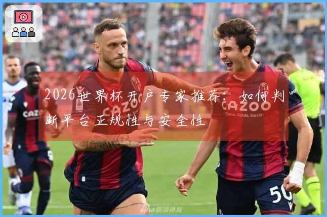 2026世界杯开户专家推荐：如何判断平台正规性与安全性