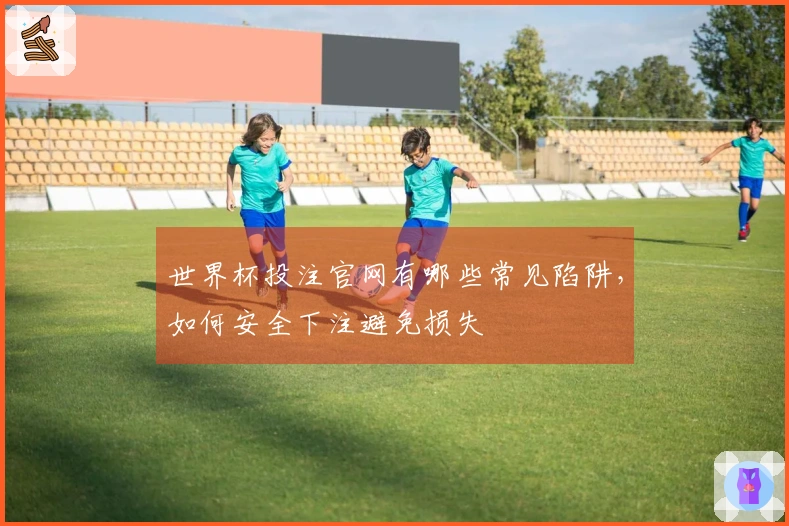 世界杯投注官网有哪些常见陷阱，如何安全下注避免损失