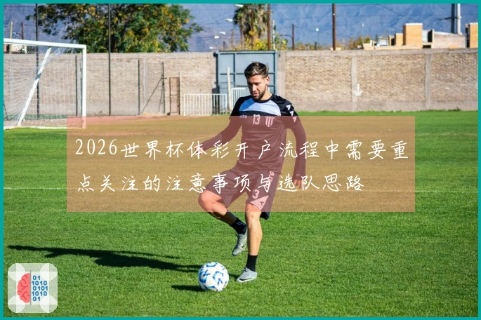 2026世界杯体彩开户流程中需要重点关注的注意事项与选队思路