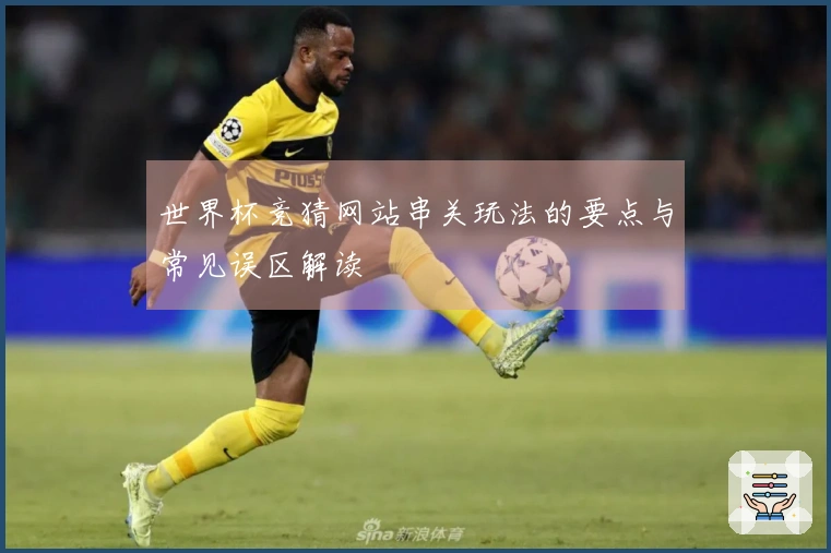 世界杯竞猜网站串关玩法的要点与常见误区解读