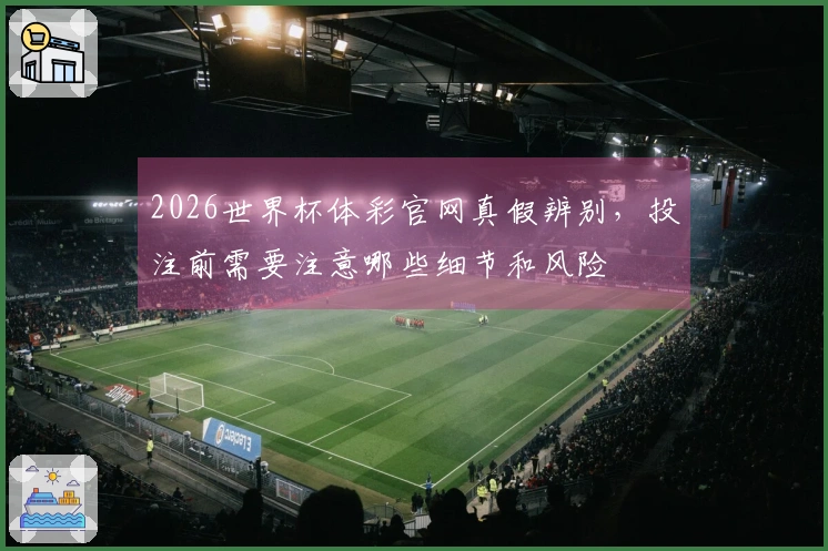 2026世界杯体彩官网真假辨别，投注前需要注意哪些细节和风险