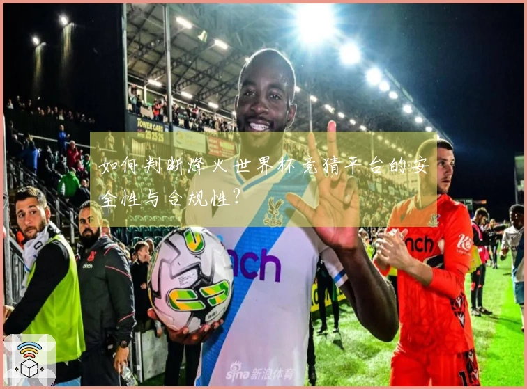如何判断烽火世界杯竞猜平台的安全性与合规性？