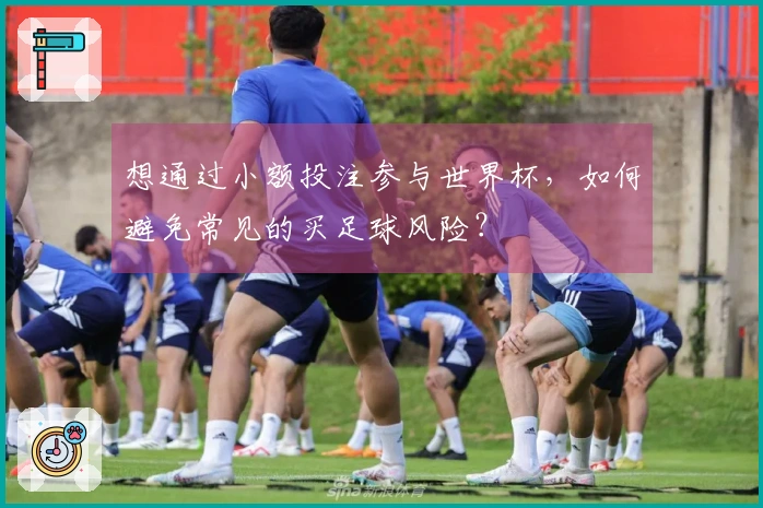 想通过小额投注参与世界杯，如何避免常见的买足球风险？