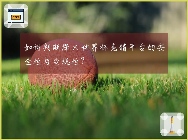 如何判断烽火世界杯竞猜平台的安全性与合规性？