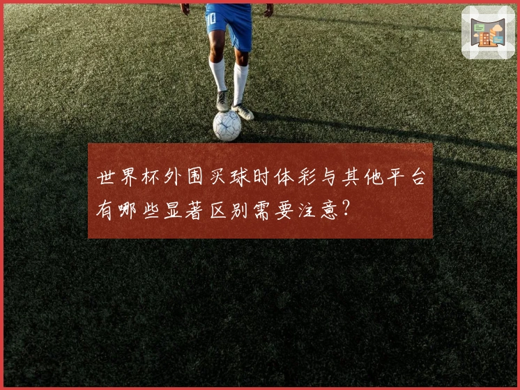 世界杯外围买球时体彩与其他平台有哪些显著区别需要注意？